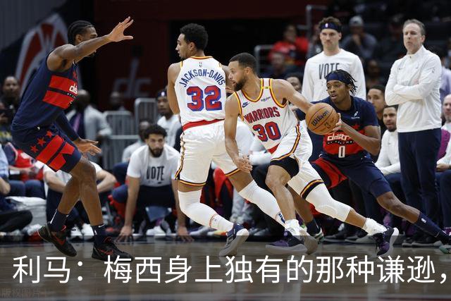 利马：梅西身上独有的那种谦逊，让所有人发自内心喜爱他