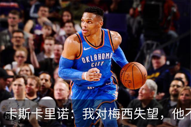 卡斯卡里诺：我对梅西失望，他不该接受阿根廷那样的踢法
