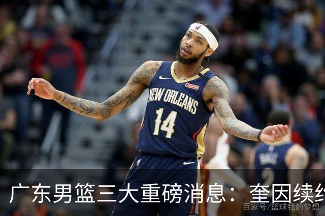 广东男篮三大重磅消息：奎因续约，徐杰冲击顶薪，周鹏新职务敲定