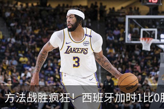 方法战胜疯狂！西班牙加时1比0胜阿根廷夺冠
