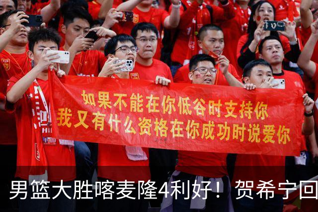 男篮大胜喀麦隆4利好！贺希宁回暖，崔永熙庞峥麟齐爆，三分精准