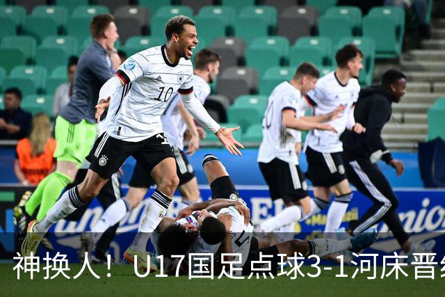 神换人！U17国足点球3-1河床晋级决赛，江宇涵两扑点