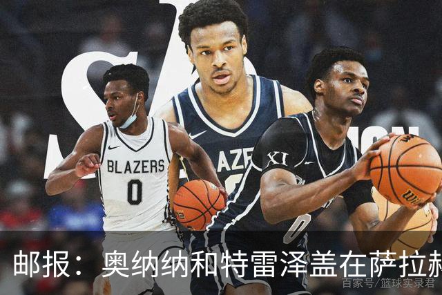 邮报：奥纳纳和特雷泽盖在萨拉赫加盟特拉布宗过程中发挥重要作用
