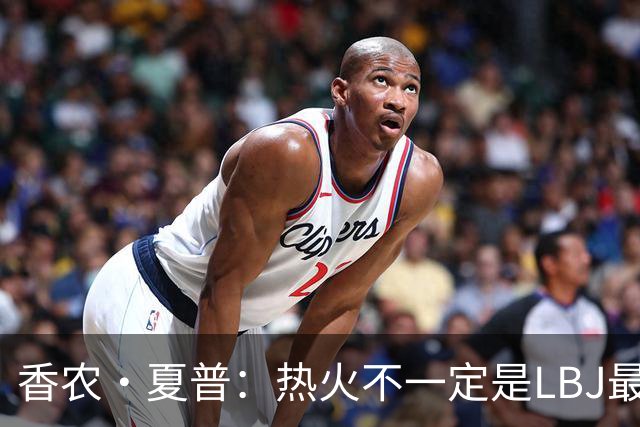 香农·夏普：热火不一定是LBJ最好归宿 但体能和教练总是更好
