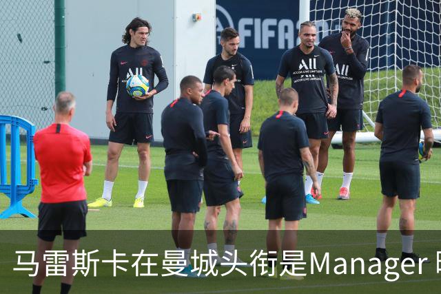 马雷斯卡在曼城头衔是Manager 曝蓝月为此支付1700万镑