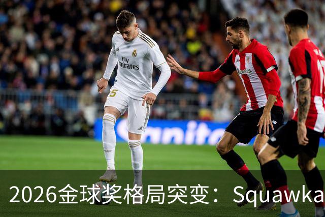 2026金球奖格局突变：Squawka最新概率揭晓，凯恩领跑，梅西第五